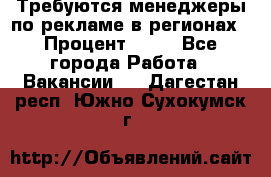 Требуются менеджеры по рекламе в регионах › Процент ­ 50 - Все города Работа » Вакансии   . Дагестан респ.,Южно-Сухокумск г.